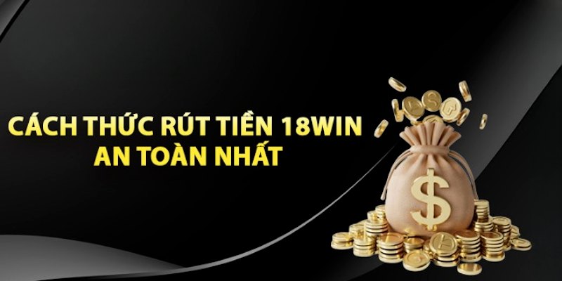 Tham khảo các phương thức rút tiền 18win được hỗ trợ