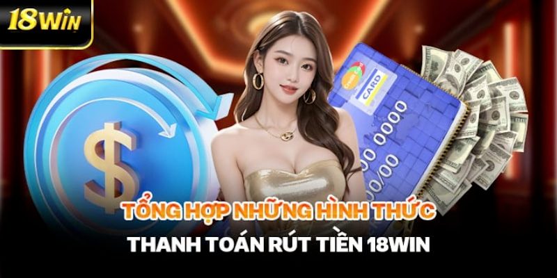 Thao tác rút tiền 18win qua các phương thức khác nhau