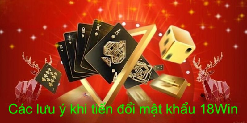 Các lưu ý cần nhớ khi tiến hành đổi mật khẩu 18win