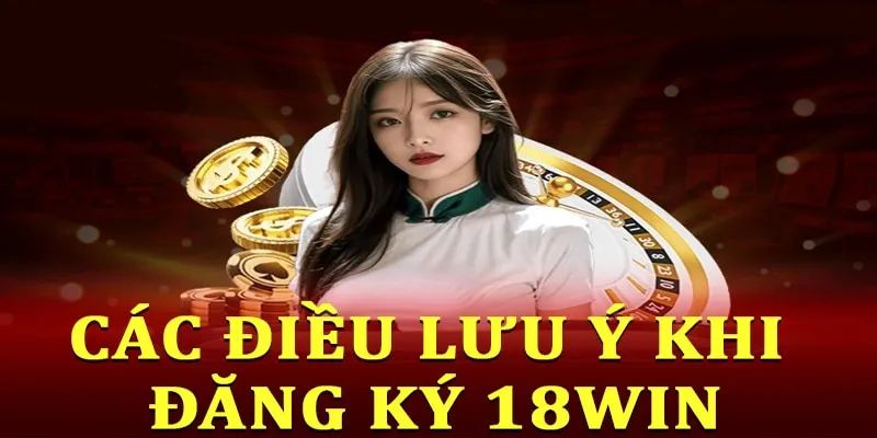 Các lưu ý quan trọng để tham gia trải nghiệm an toàn 18Win