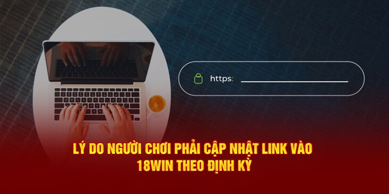 Lý do cần phải cập nhật link vào 18win định kỳ