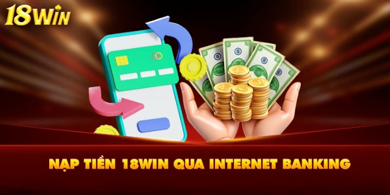 Thực hiện nạp tiền 18win nhanh gọn bằng chuyển khoản bank