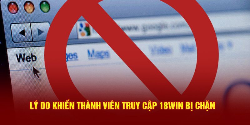 Nhiều nguyên nhân khiến việc truy cập 18win bị chặn