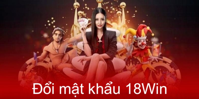 Đổi mật khẩu 18win định nghĩa rất quan trọng đối với người chơi cá đánh bạc