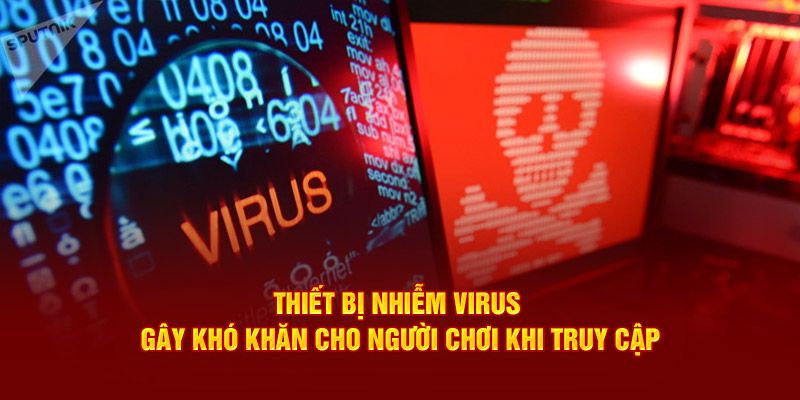 Thiết bị nhiễm virus cũng khiến truy cập 18win bị chặn
