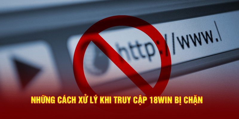 Cách xử lý khi truy cập 18win bị chặn như thế nào hiệu quả