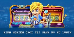 Một số kinh nghiệm cá cược Nổ Hũ tại 18WIN hiệu quả